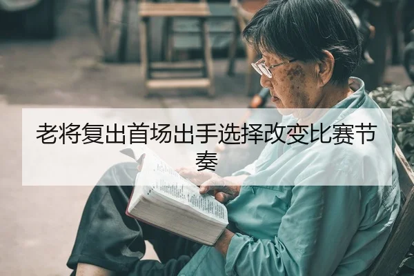 老将复出首场出手选择改变比赛节奏